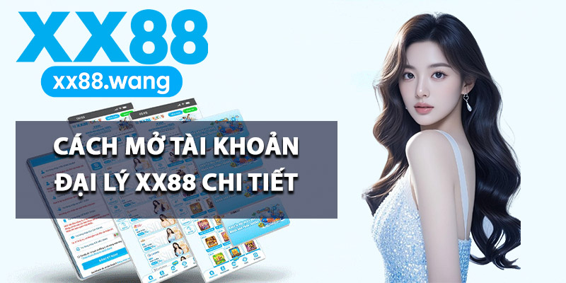 Cách mở tài khoản đại lý XX88 chi tiết